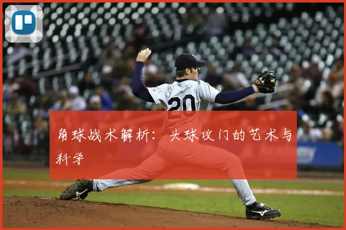 角球战术解析：头球攻门的艺术与科学