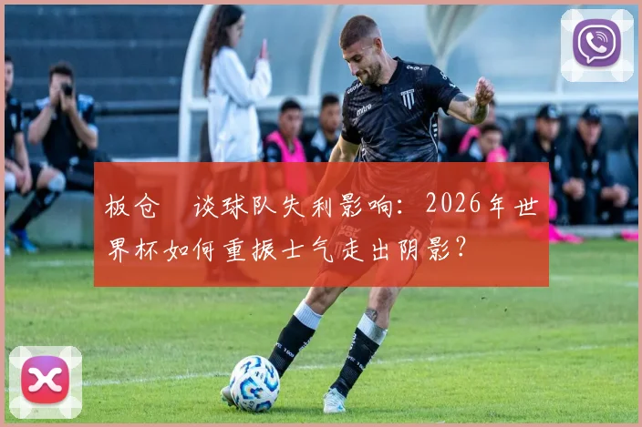板仓滉谈球队失利影响:2026年世界杯如何重振士气走出阴影?