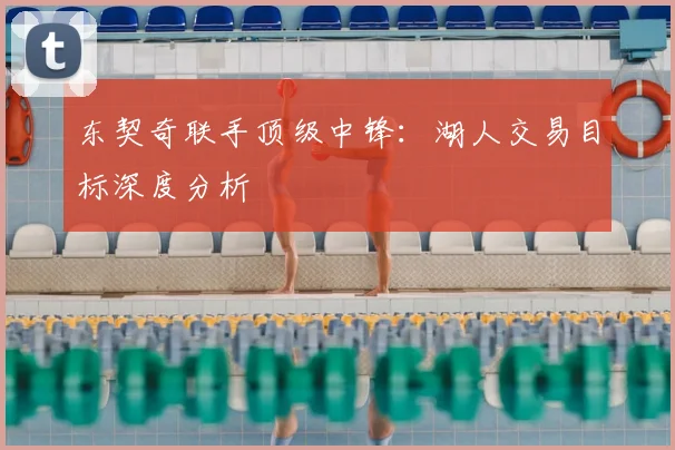 东契奇联手顶级中锋:湖人交易目标深度分析