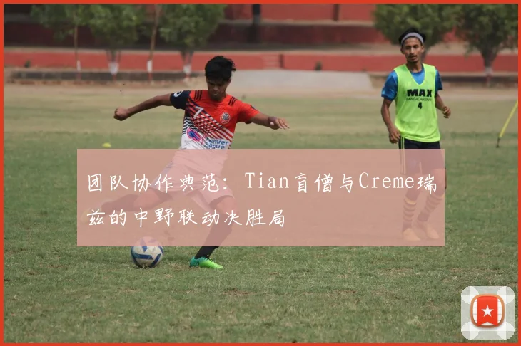 团队协作典范：Tian盲僧与Creme瑞兹的中野联动决胜局