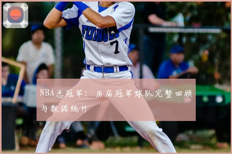 NBA总冠军：历届冠军球队完整回顾与数据统计