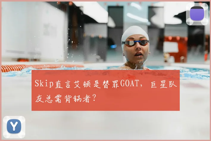 Skip直言艾顿是替罪GOAT，巨星队友总需背锅者？