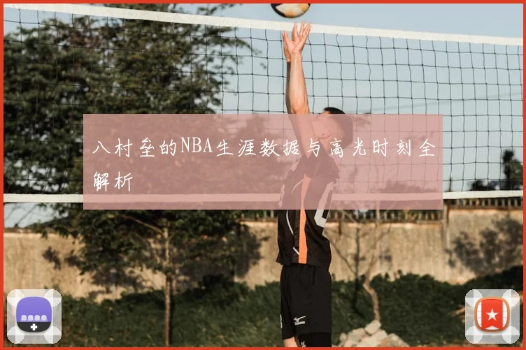 八村垒的NBA生涯数据与高光时刻全解析