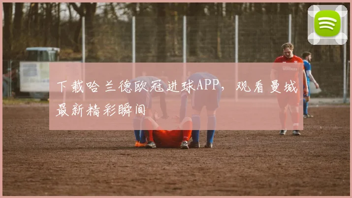 下载哈兰德欧冠进球APP，观看曼城最新精彩瞬间
