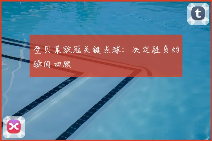 登贝莱欧冠关键点球：决定胜负的瞬间回顾