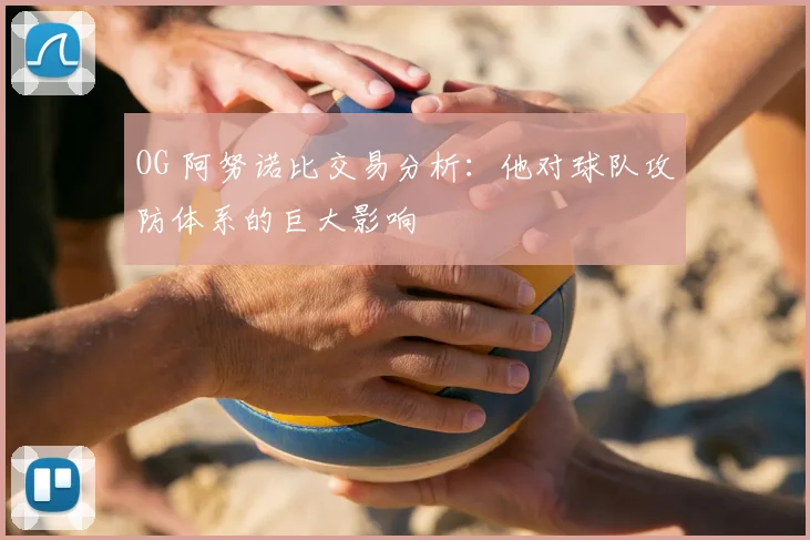 OG 阿努诺比交易分析：他对球队攻防体系的巨大影响