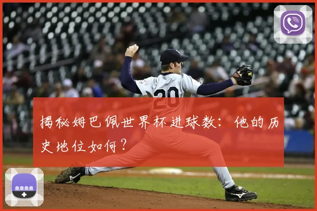 揭秘姆巴佩世界杯进球数：他的历史地位如何？