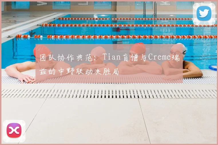 团队协作典范：Tian盲僧与Creme瑞兹的中野联动决胜局